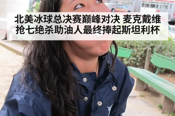 北美冰球总决赛巅峰对决 麦克戴维抢七绝杀助油人最终捧起斯坦利杯
